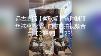 远古主播【曹欣妮】各种制服丝袜高跟淫语自慰自拍视频合集【238V】 (123)