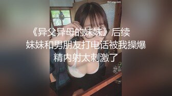 《异父异母的妹妹》后续❤️妹妹和男朋友打电话被我操爆精内射太刺激了