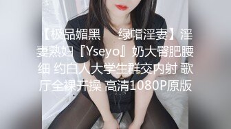 【极品媚黑❤️绿帽淫妻】淫妻熟妇『Yseyo』奶大臀肥腰细 约白人大学生群交内射 歌厅全裸开操 高清1080P原版