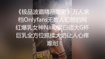 《极品波霸精品泄密》万人求档Onlyfans无数人幻想的网红爆乳女神Ninu雪白硕大G杯巨乳全方位抓揉大奶让人心痒难耐