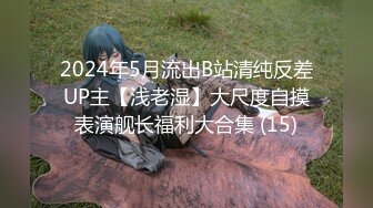 2024年5月流出B站清纯反差UP主【浅老湿】大尺度自摸表演舰长福利大合集 (15)