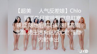 【超美❤️人气反差婊】Chloe✿ 骚丁牛仔蜜桃臀窒息肛塞挑逗 落地窗前阳具速插高潮激颤 男主爆肏魅惑尤物 淫靡内射中出