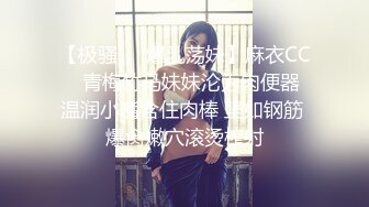 【极骚❤️爆乳荡妹】麻衣CC✨ 青梅竹马妹妹沦为肉便器 温润小嘴含住肉棒 坚如钢筋 爆肏嫩穴滚烫榨射