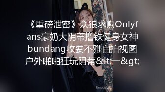 《重磅泄密》众狼求购Onlyfans豪奶大阴蒂撸铁健身女神bundang收费不雅自拍视图户外啪啪狂玩阴蒂&lt;一&gt;