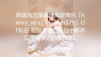 韩国高质量黑丝高跟情侣「henry_sera」「sarah579」OF私拍 制服女警给两位小鲜肉口交再带进卧室榨精1