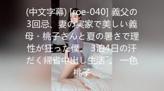 (中文字幕) [roe-040] 義父の3回忌、妻の実家で美しい義母・桃子さんと夏の暑さで理性が狂った僕。 3泊4日の汗だく帰省中出し生活―。 一色桃子