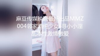 麻豆传媒映画最新出品MMZ004邻家清纯少女-寻小小淫乱本性激情做爱