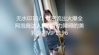 无水印10/1 泄密流出火爆全网泡良达人约炮听力障碍的美乳少妇VIP1196