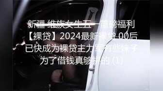 新疆 维族女生五一重磅福利【裸贷】2024最新裸贷 00后已快成为裸贷主力军有些妹子为了借钱真够拼的 (1)