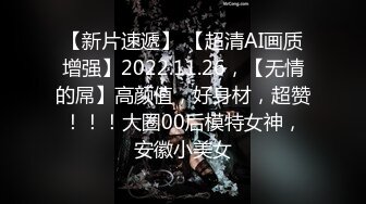 【新片速遞】 【超清AI画质增强】2022.11.26，【无情的屌】高颜值，好身材，超赞！！！大圈00后模特女神，安徽小美女