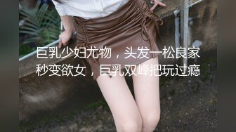 巨乳少妇尤物，头发一松良家秒变欲女，巨乳双峰把玩过瘾